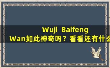 Wuji  Baifeng  Wan如此神奇吗？看看还有什么用
